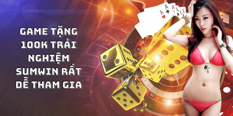 Game tặng 100K trải nghiệm Sumwin rất dễ tham gia 