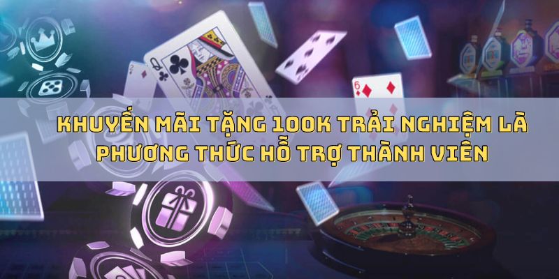 Khuyến mãi tặng 100K trải nghiệm là phương thức hỗ trợ thành viên