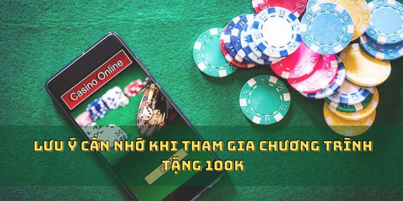 Lưu ý cần nhớ khi tham gia chương trình tặng 100K